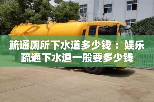 長沙疏通廁所下水道多少錢 ：娛樂疏通下水道一般要多少錢