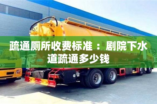 長沙疏通廁所收費標準 ：劇院下水道疏通多少錢