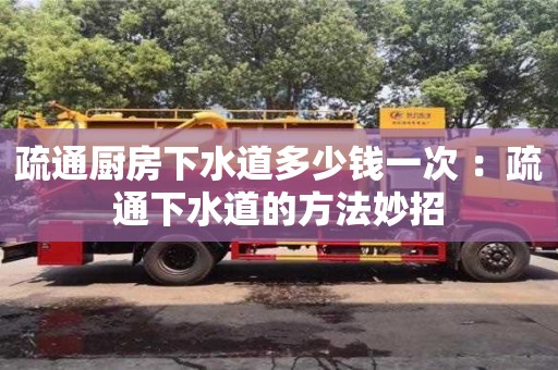 長沙疏通廚房下水道多少錢一次 ：疏通下水道的方法妙招