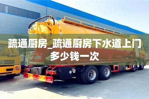 北京疏通廚房_疏通廚房下水道上門多少錢一次