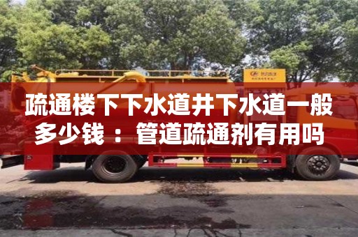 西安疏通樓下下水道井下水道一般多少錢 ：管道疏通劑有用嗎