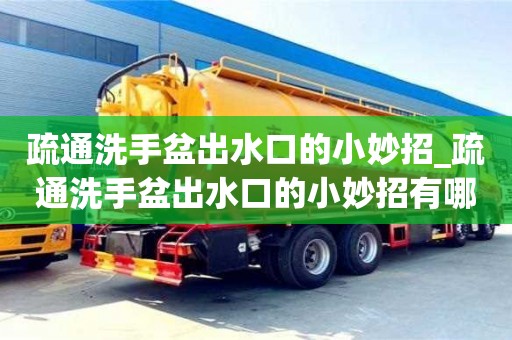 北京疏通洗手盆出水口的小妙招_疏通洗手盆出水口的小妙招有哪些