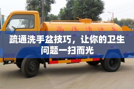 合肥疏通洗手盆技巧，讓你的衛(wèi)生問題一掃而光