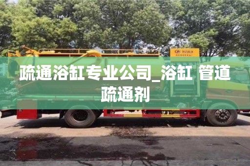 疏通浴缸專(zhuān)業(yè)公司_浴缸 管道疏通劑