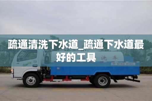 南京疏通清洗下水道_疏通下水道最好的工具