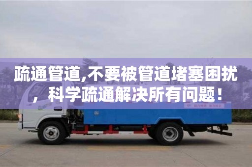 深圳疏通管道,不要被管道堵塞困擾，科學疏通解決所有問題！
