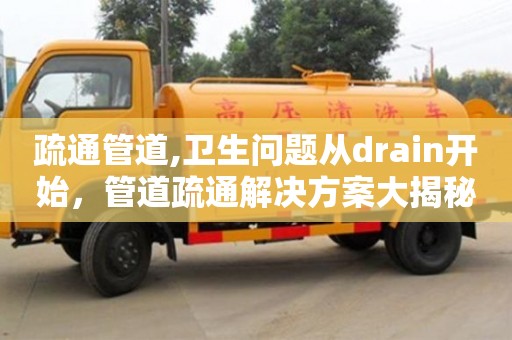 長沙疏通管道,衛(wèi)生問題從drain開始，管道疏通解決方案大揭秘
