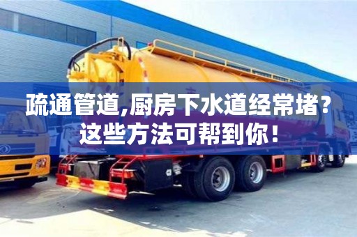 北京疏通管道,廚房下水道經(jīng)常堵？這些方法可幫到你！