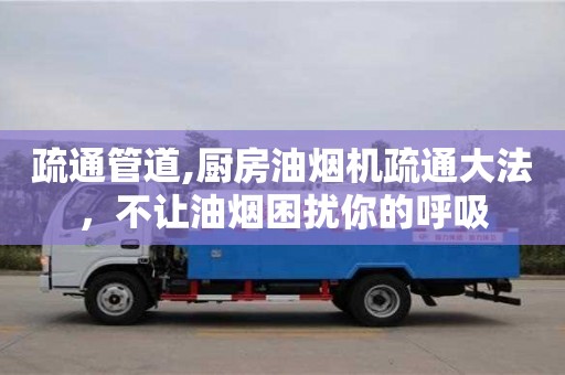 長沙疏通管道,廚房油煙機疏通大法，不讓油煙困擾你的呼吸