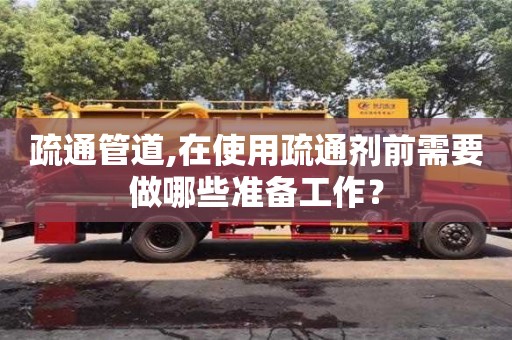 長沙疏通管道,在使用疏通劑前需要做哪些準備工作？