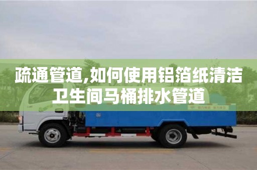 疏通管道,如何使用鋁箔紙清潔衛生間馬桶排水管道