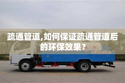 長沙疏通管道,如何保證疏通管道后的環保效果？