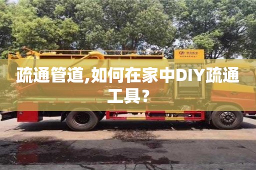 合肥疏通管道,如何在家中DIY疏通工具？