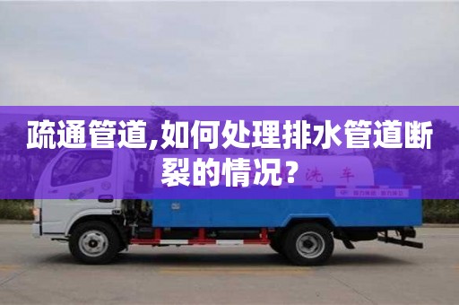 南京疏通管道,如何處理排水管道斷裂的情況？