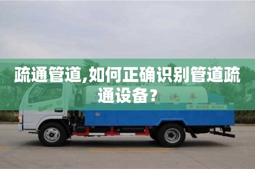 石家莊疏通管道,如何正確識(shí)別管道疏通設(shè)備？