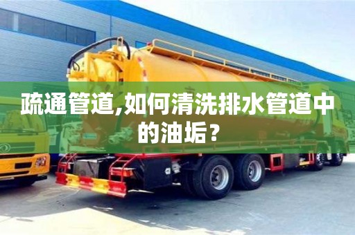 西安疏通管道,如何清洗排水管道中的油垢？