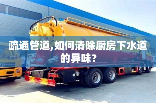 武漢疏通管道,如何清除廚房下水道的異味？