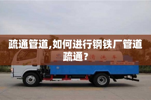 深圳疏通管道,如何進行鋼鐵廠管道疏通？