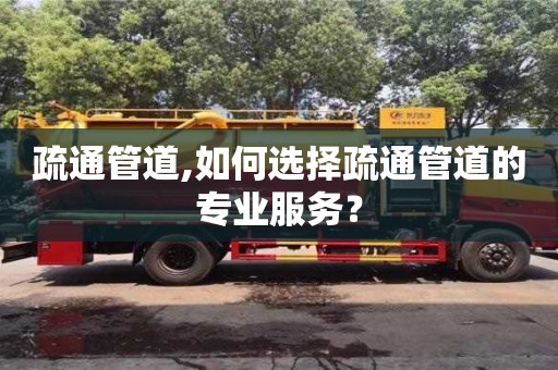 深圳疏通管道,如何選擇疏通管道的專業服務？