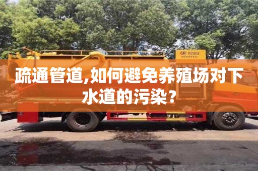 疏通管道,如何避免養殖場對下水道的污染？