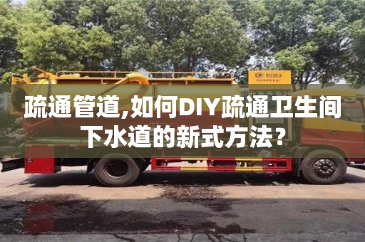 昆明疏通管道,如何DIY疏通衛生間下水道的新式方法？