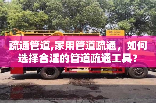 貴陽疏通管道,家用管道疏通，如何選擇合適的管道疏通工具？
