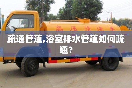昆明疏通管道,浴室排水管道如何疏通？