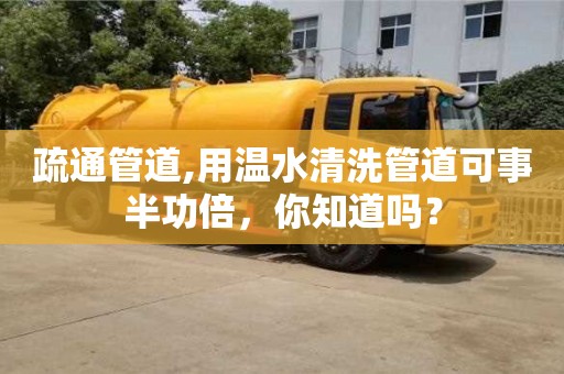 北京疏通管道,用溫水清洗管道可事半功倍，你知道嗎？