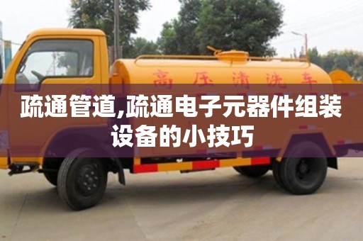 合肥疏通管道,疏通電子元器件組裝設備的小技巧