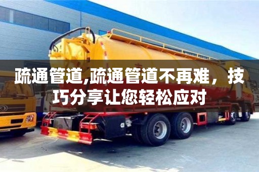 疏通管道,疏通管道不再難，技巧分享讓您輕松應對