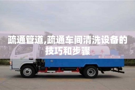 疏通管道,疏通車間清洗設備的技巧和步驟