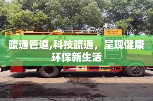 長沙疏通管道,科技疏通，呈現健康環保新生活