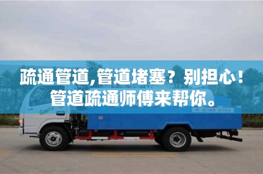 疏通管道,管道堵塞？別擔心！管道疏通師傅來幫你。