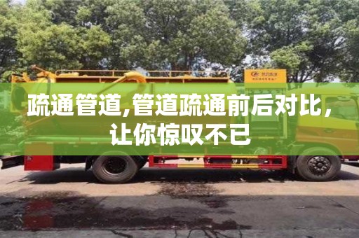 武漢疏通管道,管道疏通前后對比，讓你驚嘆不已