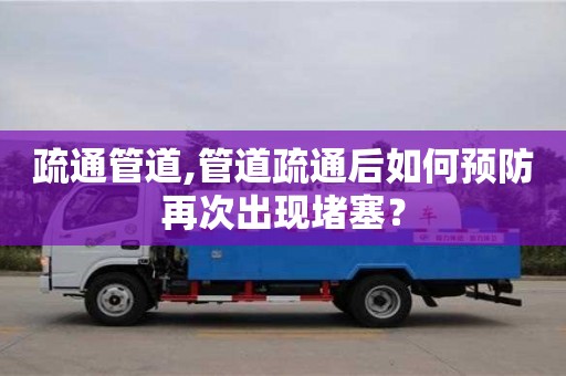 長沙疏通管道,管道疏通后如何預(yù)防再次出現(xiàn)堵塞？