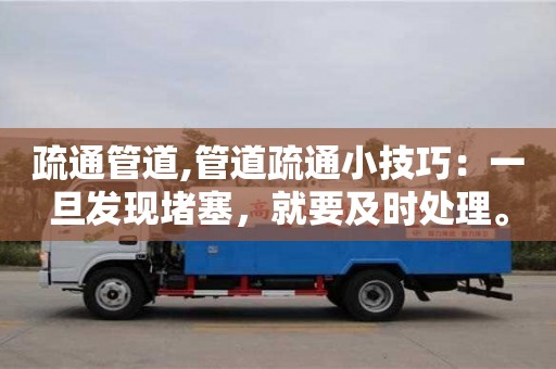 西安疏通管道,管道疏通小技巧：一旦發現堵塞，就要及時處理。