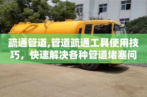 長沙疏通管道,管道疏通工具使用技巧，快速解決各種管道堵塞問題。