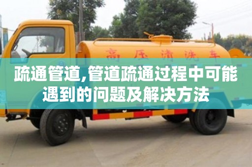 南京疏通管道,管道疏通過(guò)程中可能遇到的問(wèn)題及解決方法