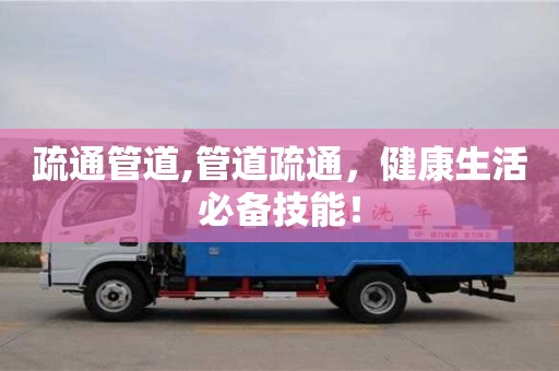 濟南疏通管道,管道疏通，健康生活必備技能！