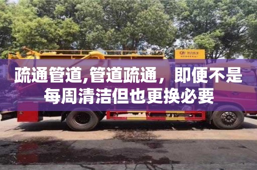 西安疏通管道,管道疏通，即便不是每周清潔但也更換必要