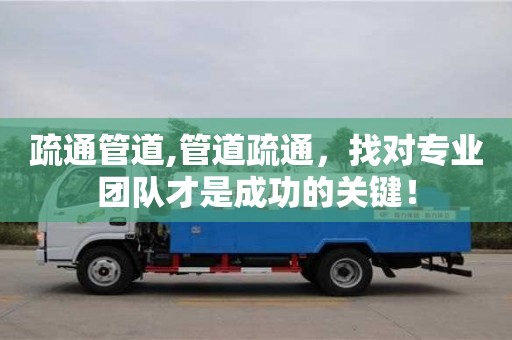 武漢疏通管道,管道疏通，找對專業團隊才是成功的關鍵！
