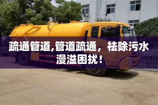 廈門疏通管道,管道疏通，祛除污水漫溢困擾！