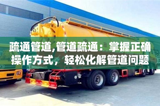 疏通管道,管道疏通：掌握正確操作方式，輕松化解管道問題！