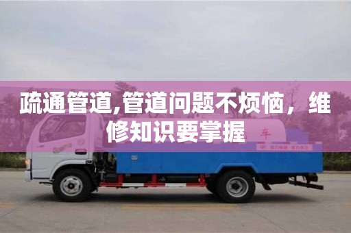 深圳疏通管道,管道問題不煩惱，維修知識要掌握