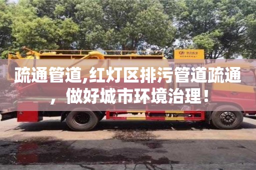 深圳疏通管道,紅燈區排污管道疏通，做好城市環境治理！