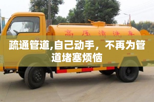深圳疏通管道,自己動(dòng)手，不再為管道堵塞煩惱