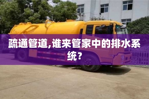 深圳疏通管道,誰來管家中的排水系統(tǒng)？