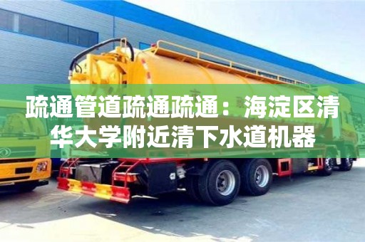 南昌疏通管道疏通疏通：海淀區清華大學附近清下水道機器