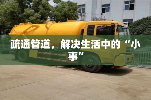 北京疏通管道，解決生活中的“小事”