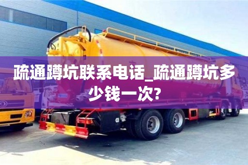 疏通蹲坑聯系電話_疏通蹲坑多少錢一次?